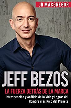 Jeff Bezos: La Fuerza Detrás de la Marca (Spanish Version)(Versión en Español): Introspección y Análisis de la Vida y Logros del Hombre más Rico del Planeta (Visionarios Billonarios nº 1)