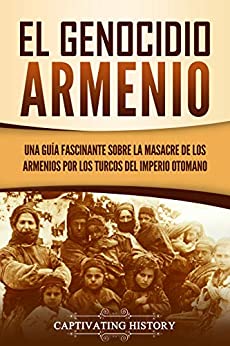 El Genocidio Armenio: Una Guía Fascinante sobre la Masacre de los Armenios por los Turcos del Imperio Otomano