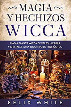 Magia y Hechizos Wicca : Magia blanca wicca de velas, hierbas y cristales para todo tipo de propósitos