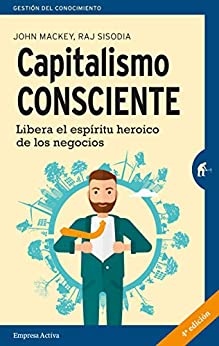Capitalismo consciente: Libera el espíritu heroico de los negocios (Gestión del conocimiento)