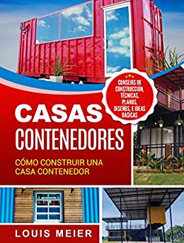 Casas Contenedores: Cómo Construir una Casa Contenedor – Consejos de Construcción, Técnicas, Planos, Diseños, e Ideas Básicas