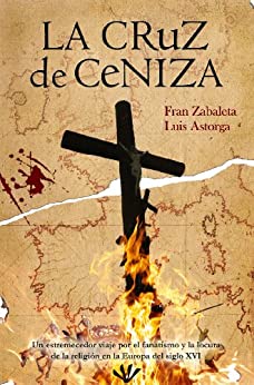 La cruz de ceniza: Un estremecedor viaje por el fanatismo y la locura de la religión en la Europa del siglo XVI