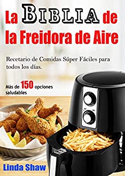 La Biblia de la Freidora de Aire: Recetario de Comidas Súper Fáciles para todos los días. (Libro en Español / Spanish Book Version) Air Fryer Cookbook