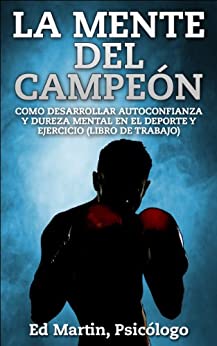 La Mente del Campeón: Como Desarrollar Autoconfianza Y Dureza Mental En El Deporte Y Ejercicio (Libro De Trabajo).