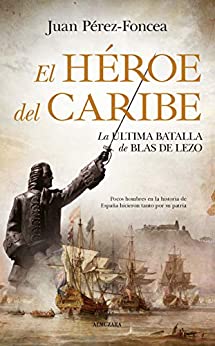 El héroe del Caribe: La última batalla de Blas de Lezo (Novela Histórica)