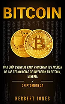 Bitcoin: Una guía esencial para principiantes acerca de las tecnologías de inversión en bitcoin, minería y criptomoneda