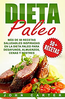 Dieta Paleo: Más de 50 Recetas Saludables inspiradas en la Dieta Paleo para Desayunos, Almuerzos, Cenas y Postres (Libro en Español/Paleo Diet Book Spanish Version)