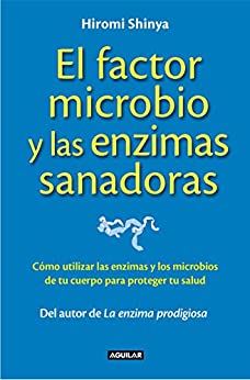 El factor microbio y las enzimas sanadoras: Cómo utilizar las enzimas y los microbios de tu cuerpo para proteger tu salud