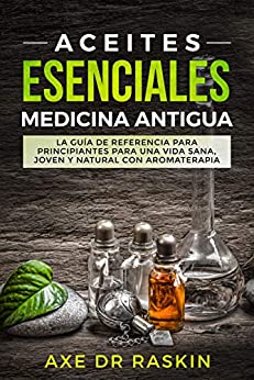 Aceites Esenciales Medicina Antigua: La Guía de Referencia para Principiantes para una Vida Sana, Joven y Natural con Aromaterapia