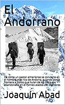 El Andorrano: De cómo un pastor almeriense se convierte en el hombre más rico de Andorra, guiando por la frontera a judíos que huían de los nazis, los abandonaba en el Pirineo atados con alambres