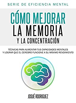 Cómo mejorar la memoria y la concentración: Técnicas para aumentar tus capacidades mentales y lograr que el cerebro funcione a su máximo rendimiento (Eficiencia Mental nº 2)