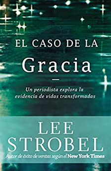 El caso de la gracia: Un periodista explora las evidencias de unas vidas transformadas