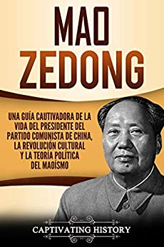 Mao Zedong: Una guía cautivadora de la vida del presidente del Partido Comunista de China, la Revolución Cultural y la teoría política del maoísmo (Libro en Español/Spanish Book Version)