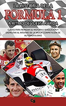 LA HISTORIA DE LA FORMULA 1 A RITMO DE VUELTA RÁPIDA: CLAVES PARA REPASAR SU HISTORIA Y EVOLUCIÓN Y DISFRUTAR DE LA MEJOR COMPETICIÓN DE AUTOMOVILISMO: 1950-2020: Fangio, Prost, Senna, Schumacher…