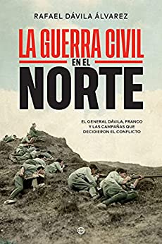 La Guerra Civil en el norte: El general Dávila, Franco y las campañas que decidieron el conflicto