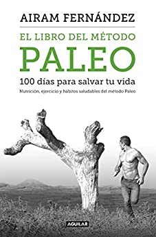 El libro del método Paleo: 100 días para salvar tu vida: Nutrición, ejercicio y hábitos saludables del Método Paleo