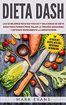Dieta DASH: Las 60 Mejores Recetas Fáciles Y Deliciosas De Dieta Dash Para Perder Peso, Bajar La Presión Sanguínea Y Detener Rápidamente La Hipertensión