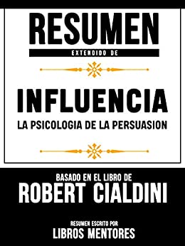 Resumen Extendido De Influencia La Psicologia De La Persuasion - Basado En El Libro De Robert Cialdini