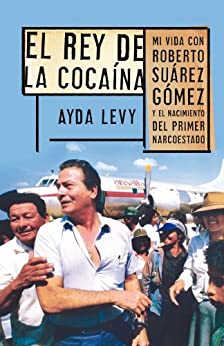 El rey de la cocaína: Mi vida con Roberto Suárez Gómez y el nacimiento del primer narcoestado