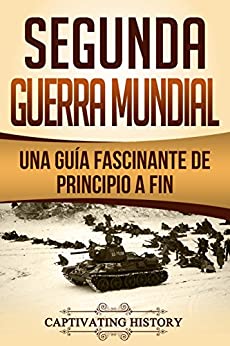 Segunda Guerra Mundial: Una guía fascinante de principio a fin (Libro en Español/World War 2 Spanish Book Version)
