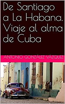 De Santiago a La Habana. Viaje al alma de Cuba