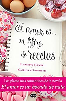 El amor es... un libro de recetas: Los platos más románticos de la novela El amor es un bocado de nata