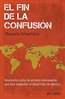 El fin de la confusión: Doscientos años de errores interesados que han impedido el desarrollo de México (Fuera de colección)