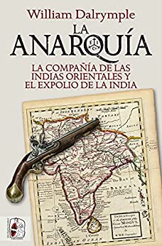 La anarquía: La Compañía de las Indias Orientales y el expolio de la India (Historia Moderna)