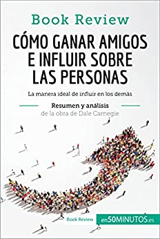Cómo ganar amigos e influir sobre las personas de Dale Carnegie (Análisis de la obra): La manera ideal de influir en los demás (Book Review)