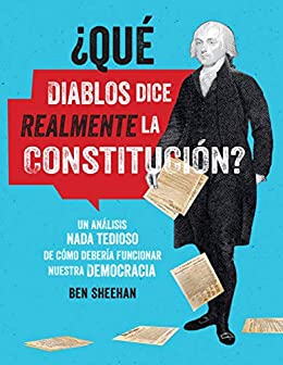 ¿Qué diablos dice realmente la Constitucion? [OMG WTF Does the Constitution Actually Say?]: Un análisis nada tedioso de cómo debería funcionar nuestra democracia