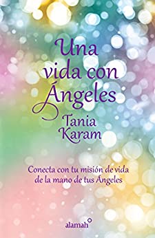 Una vida con ángeles: Conecta con tu misión de vida de la mano de tus ángeles