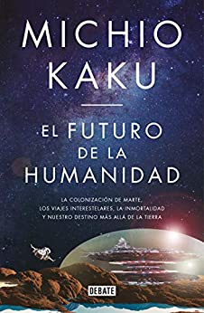 El futuro de la humanidad: La terraformación de Marte, los viajes interestelares, la inmortalidad y nuestro destino más allá de la Tierra