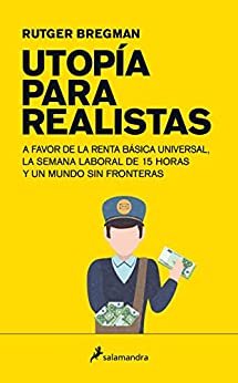 Utopía para realistas: A favor de la renta básica universal, la semana laboral de 15 horas y un mundo sin fronteras
