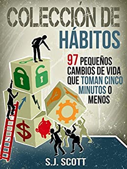Colección De Hábitos. 97 Pequeños Cambios De Vida Que Toman 5 Minutos O Menos.