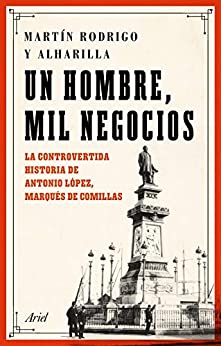 Un hombre, mil negocios: La controvertida historia de Antonio López, marqués de Comillas (Ariel)
