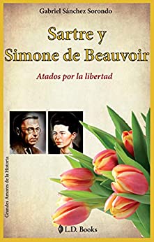 Sartre y Simone de Beauvoir: Atados por la libertad (Grandes amores de la historia nº 5)