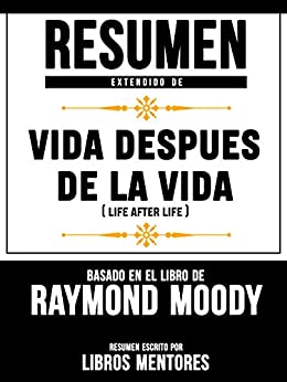 Resumen Extendido De Vida Despues De La Vida (Life After Life) - Basado En El Libro De Raymond Moody