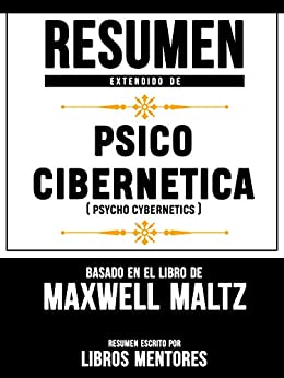Resumen Extendido De Psico Cibernetica (Psycho Cybernetics) – Basado En El Libro De Maxwell Maltz