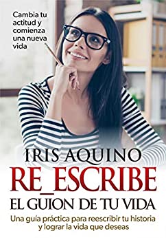 Re-escribe el guión de tu vida: Una guía práctica para reescribir tu historia y crear la vida que deseas