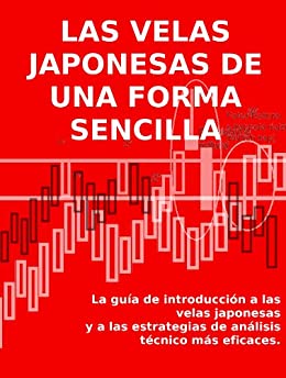 LAS VELAS JAPONESAS DE UNA FORMA SENCILLA – La guía de introducción a las velas japonesas y a las estrategias de análisis técnico más eficaces.