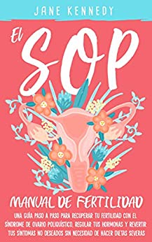 El SOP – manual de fertilidad: Una guía paso a paso para recuperar tu fertilidad con el síndrome de ovario poliquístico, regular tus hormonas y revertir tus síntomas no deseados sin necesidad dietas