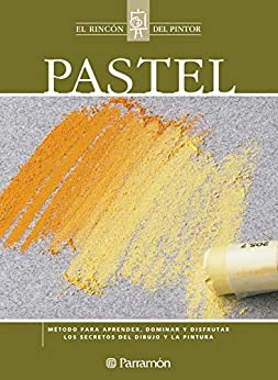 Pastel: Método para aprender, dominar y disfrutar los secretos del dibujo y la pintura (El rincón del pintor)