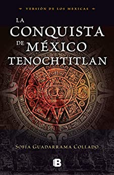 La conquista de México Tenochtitlan: Versión de los mexicas
