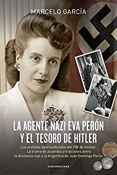 La agente nazi Eva Perón y el tesoro de Hitler: Los archivos desclasificados del FBI de Hoover. La trama de acuerdos y traiciones entre la Alemania nazi y la Argentina de Juan Domingo Perón
