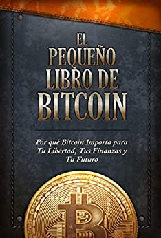 El Pequeño Libro de Bitcoin: Por qué Bitcoin importa para tu libertad, tus finanzas y tu futuro