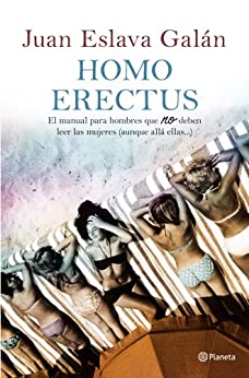 Homo erectus: Manual para hombres que no deben leer las mujeres (aunque allá ellas…)