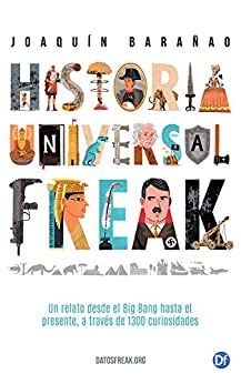 Historia Universal Freak: Un relato desde el Big Bang hasta el presente, a través de 1300 curiosidades