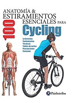Anatomía & 100 estiramientos para Cycling (Color): La bicicleta, fundamentos, técnicas, tablas de series, precauciones, consejos (Anatomía & 100 estiramientos esenciales)