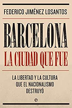 Barcelona. La ciudad que fue: La libertad y la cultura que el nacionalismo destruyó (Biografías y memorias)