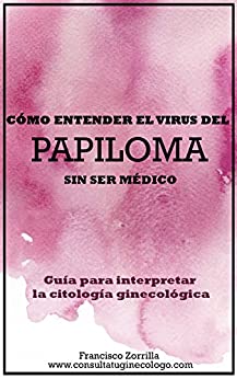CÓMO ENTENDER EL VIRUS DEL PAPILOMA SIN SER MÉDICO: GUIA PARA INTERPRETAR LA CITOLOGIA GINECOLÓGICA Y NO TERMINAR AGOBIADA